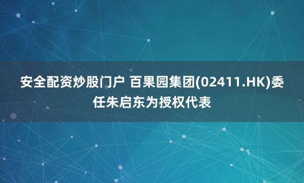 安全配资炒股门户 百果园集团(02411.HK)委任朱启东为授权代表