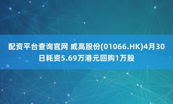 配资平台查询官网 威高股份(01066.HK)4月30日耗资5.69万港元回购1万股