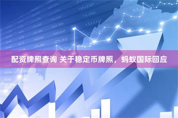 配资牌照查询 关于稳定币牌照，蚂蚁国际回应