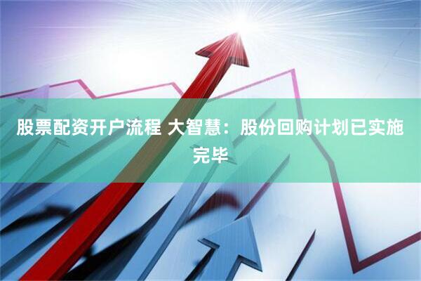 股票配资开户流程 大智慧：股份回购计划已实施完毕