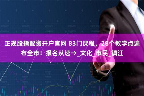正规股指配资开户官网 83门课程，28个教学点遍布全市！报名从速→_文化_市民_镇江