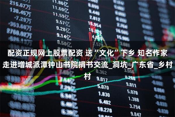 配资正规网上股票配资 送“文化”下乡 知名作家走进增城派潭钟山书院捐书交流_洞坑_广东省_乡村