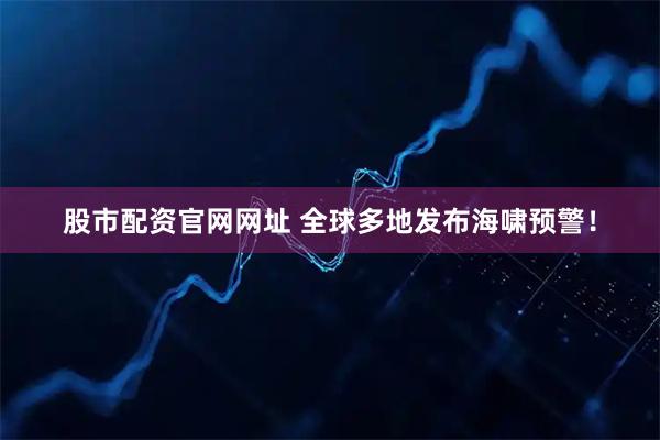 股市配资官网网址 全球多地发布海啸预警！