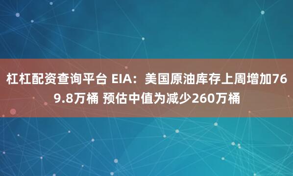 杠杠配资查询平台 EIA：美国原油库存上周增加769.8万桶 预估中值为减少260万桶