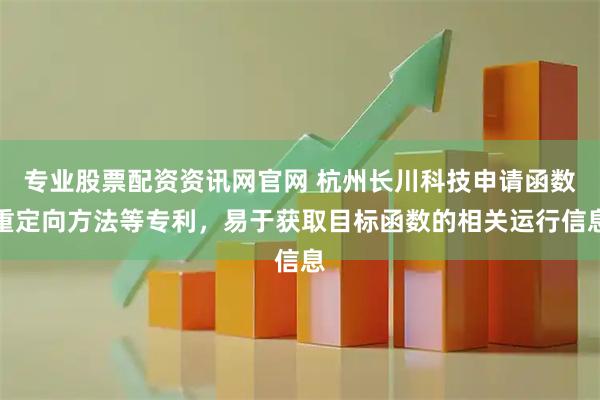 专业股票配资资讯网官网 杭州长川科技申请函数重定向方法等专利，易于获取目标函数的相关运行信息