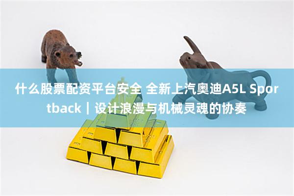 什么股票配资平台安全 全新上汽奥迪A5L Sportback｜设计浪漫与机械灵魂的协奏