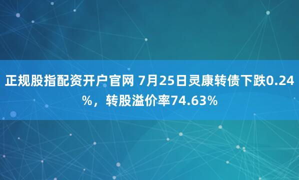 正规股指配资开户官网 7月25日灵康转债下跌0.24%，转股溢价率74.63%